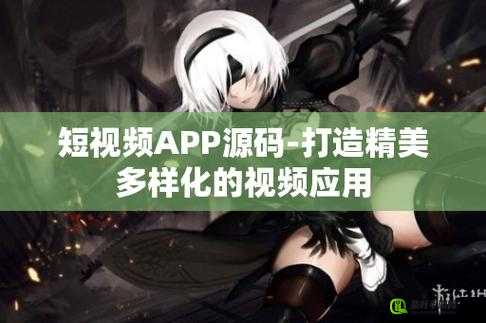 成品短视频 App 源码的优点将开拍：开启短视频创作新时代的利器