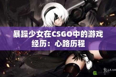 暴躁少女CSGO玩家经验交流：分享游戏中的激情与成长